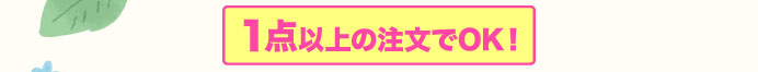 1点以上の注文でOK！
