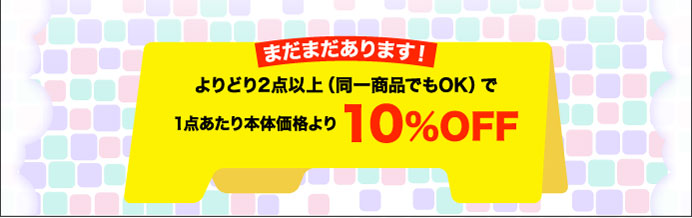 まだまだあります！よりどり2点以上（同一商品でもOK）で1点あたり本体価格より10%OFF
