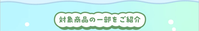 対象商品の一部をご紹介
