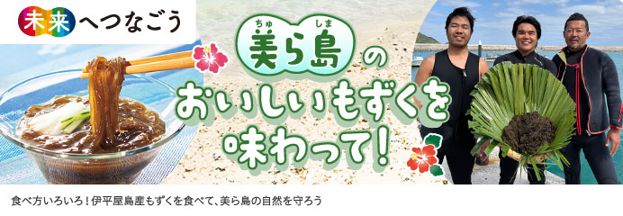 美ら島のおいしいもずくを味わって！