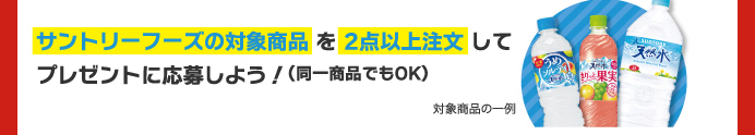 サントリーフーズの対象商品を2点以上注文してプレゼントに応募しよう！（同一商品でもOK）