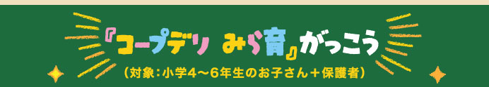 『コープデリ みら育』がっこう（対象：小学4〜6年生のお子さん＋保護者）