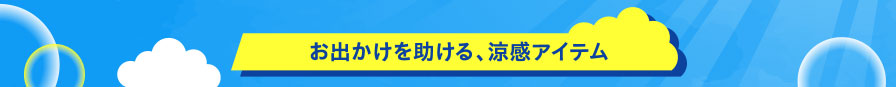 お出かけを助ける、涼感アイテム