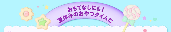 おもてなしにも！夏休みのおやつタイムに