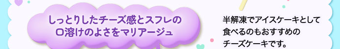 しっとりしたチーズ感とスフレの口溶けのよさをマリアージュ