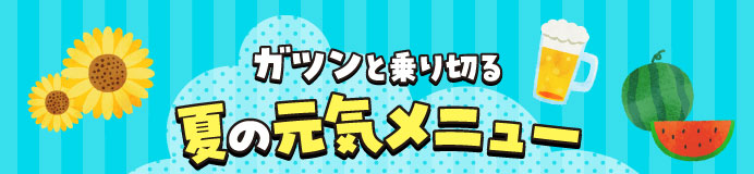 ガツンと乗り切る　夏の元気メニュー