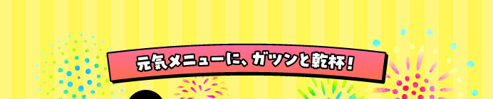 元気メニューに、ガツンと乾杯！