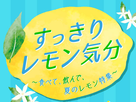 すっきりレモン気分 〜食べて、飲んで、夏のレモン特集〜