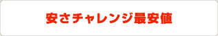 安さチャレンジ最安値