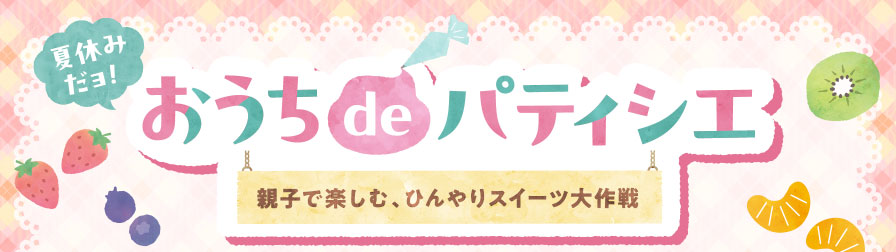 夏休みだョ! おうちdeパティシエ