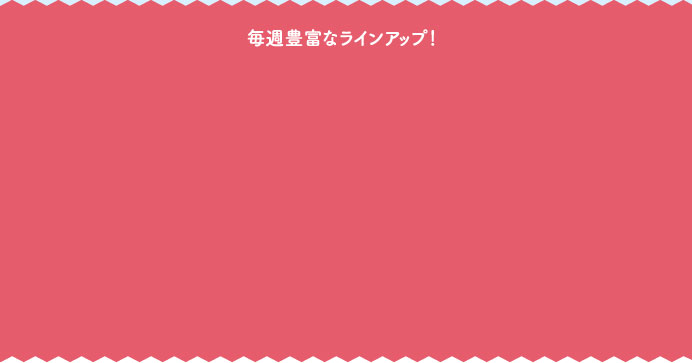 毎週豊富なラインアップ！