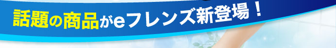 話題の商品がeフレンズ新登場！