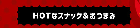 HOTなスナック＆おつまみ