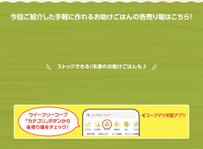 今回ご紹介した手軽に作れるお助けごはんの各売り場はこちら！