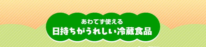 あわてず使える日持ちがうれしい冷蔵食品