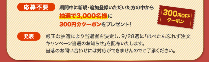 応募不要　期間中に新規・追加登録いただいた方の中から抽選で3,000名様に300円分クーポンをプレゼント！