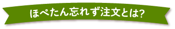 ほぺたん忘れず注文とは？