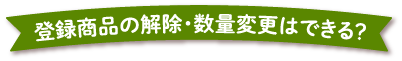 登録商品の解除・数量変更はできる？