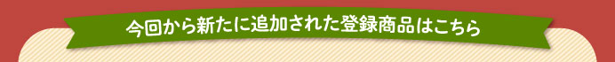 今回から新たに追加された登録商品はこちら