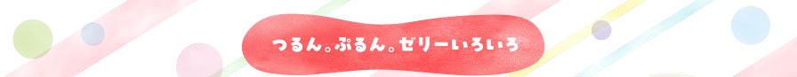 つるん。ぷるん。ゼリーいろいろ