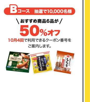 Bコース　抽選で10,000名様　おすすめ商品6品が50%オフ