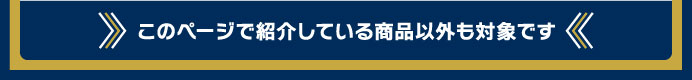 このページで紹介している商品以外も対象です