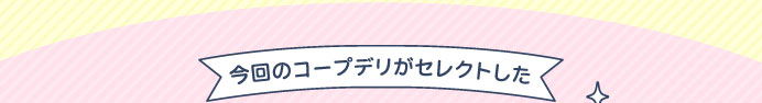 今回のコープデリがセレクトした