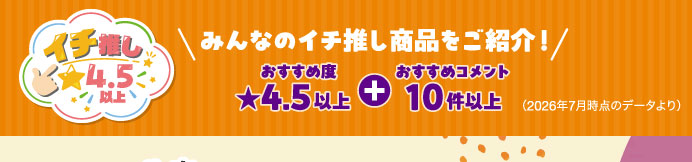 イチ推し☆4.5以上 みんなのイチ推し商品をご紹介！