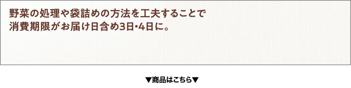 野菜の処理や袋詰めの方法を工夫することで消費期限がお届け日含め3日・4日に。