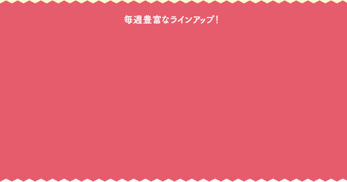 毎週豊富なラインアップ！
