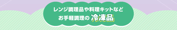 レンジ調理品や料理キットなどお手軽調理の冷凍品