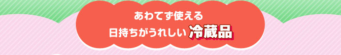 あわてず使える日持ちがうれしい冷蔵品